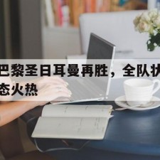 爱游戏官方网站-巴黎圣日耳曼再胜，全队状态火热()