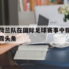 爱游戏-荷兰队在国际足球赛事中崭露头角()